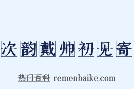 次韵戴帅初见寄是什么意思的图片